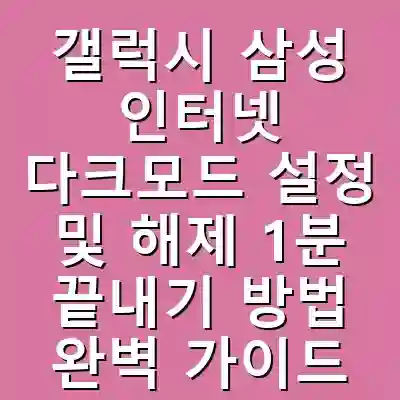 갤럭시 삼성 인터넷 다크모드 설정 및 해제 1분 끝내기 방법 완벽 가이드