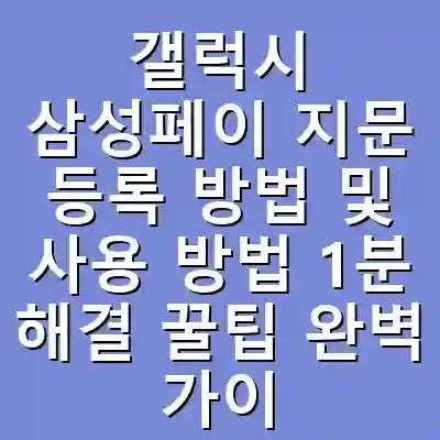갤럭시 삼성페이 지문 등록 방법 및 사용 방법 1분 해결 꿀팁 완벽 가이드