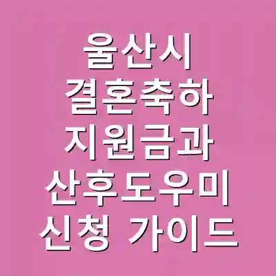 울산시 결혼축하 지원금과 산후도우미 신청 가이드