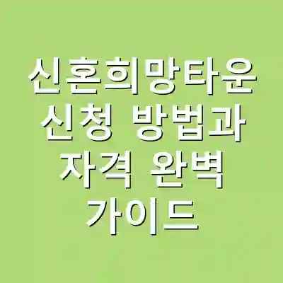 신혼희망타운 신청 방법과 자격 완벽 가이드
