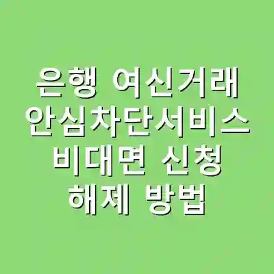 은행 여신거래 안심차단서비스 비대면 신청 해제 방법