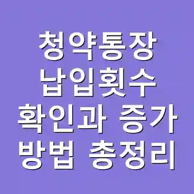 청약통장 납입횟수 확인과 증가 방법 총정리