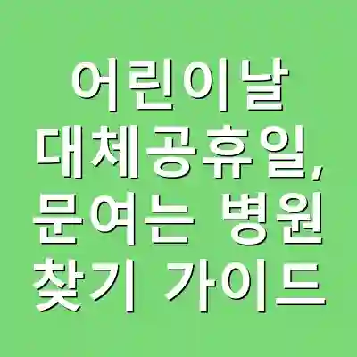 어린이날 대체공휴일, 문여는 병원 찾기 가이드