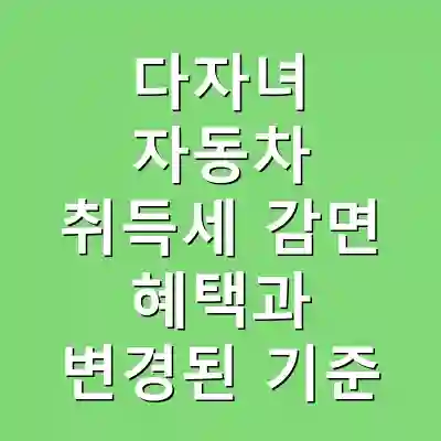다자녀 자동차 취득세 감면 혜택과 변경된 기준