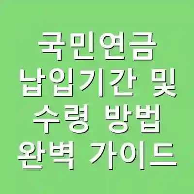 국민연금 납입기간 및 수령 방법 완벽 가이드
