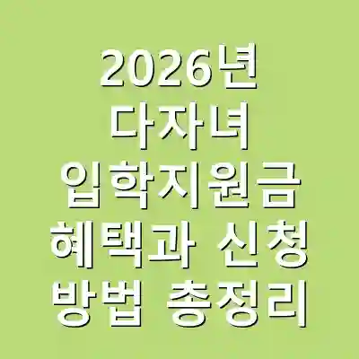 2026년 다자녀 입학지원금 혜택과 신청 방법 총정리