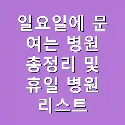 일요일에 문 여는 병원 총정리 및 휴일 병원 리스트