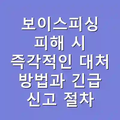보이스피싱 피해 시 즉각적인 대처 방법과 긴급 신고 절차