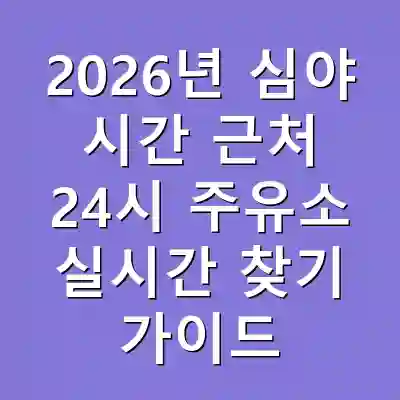 2026년 심야 시간 근처 24시 주유소 실시간 찾기 가이드