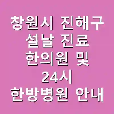 창원시 진해구 설날 진료 한의원 및 24시 한방병원 안내
