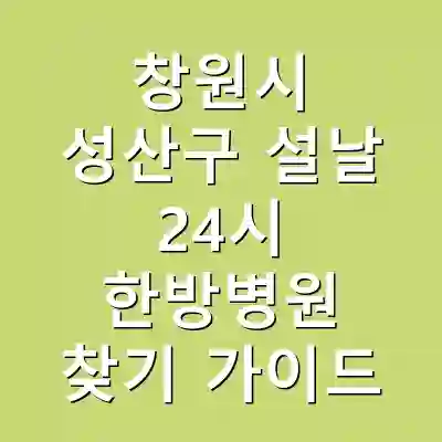 창원시 성산구 설날 24시 한방병원 찾기 가이드