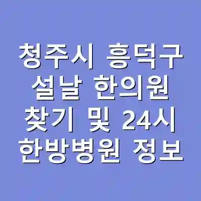 청주시 흥덕구 설날 한의원 찾기 및 24시 한방병원 정보