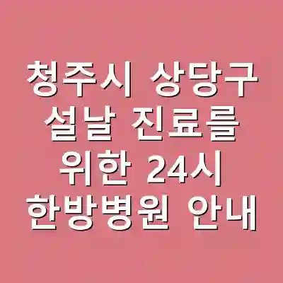 청주시 상당구 설날 진료를 위한 24시 한방병원 안내