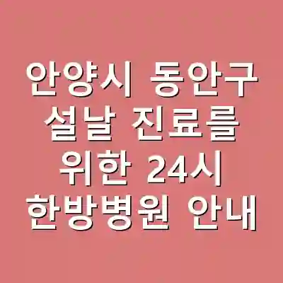 안양시 동안구 설날 진료를 위한 24시 한방병원 안내