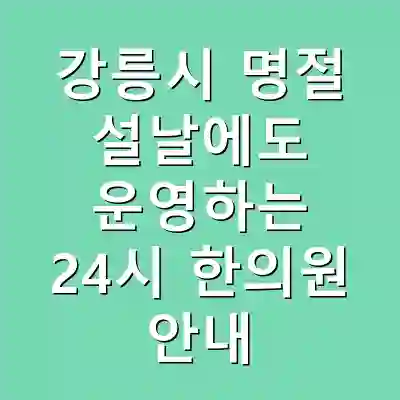 강릉시 명절 설날에도 운영하는 24시 한의원 안내
