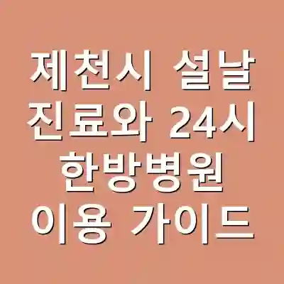 제천시 설날 진료와 24시 한방병원 이용 가이드
