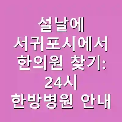 설날에 서귀포시에서 한의원 찾기: 24시 한방병원 안내