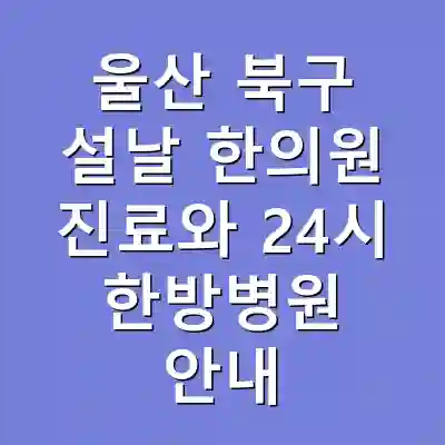울산 북구 설날 한의원 진료와 24시 한방병원 안내
