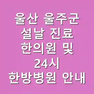 울산 울주군 설날 진료 한의원 및 24시 한방병원 안내