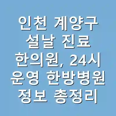 인천 계양구 설날 진료 한의원, 24시 운영 한방병원 정보 총정리
