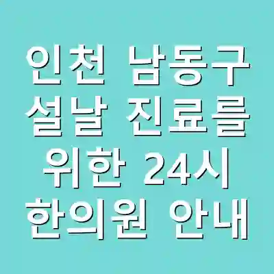 인천 남동구 설날 진료를 위한 24시 한의원 안내