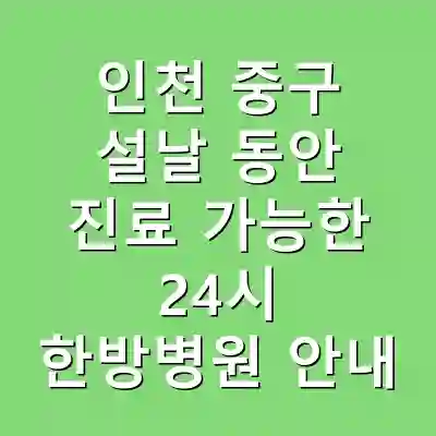 인천 중구 설날 동안 진료 가능한 24시 한방병원 안내