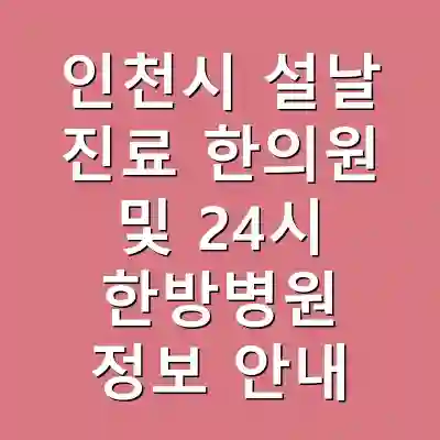 인천시 설날 진료 한의원 및 24시 한방병원 정보 안내
