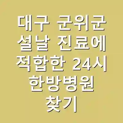 대구 군위군 설날 진료에 적합한 24시 한방병원 찾기