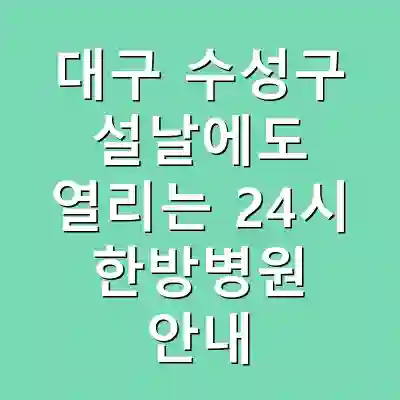 대구 수성구 설날에도 열리는 24시 한방병원 안내