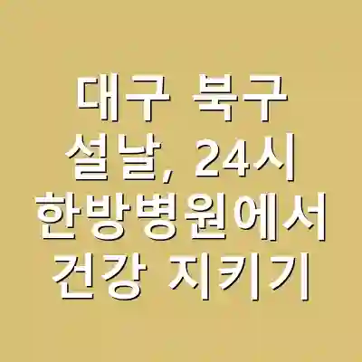 대구 북구 설날, 24시 한방병원에서 건강 지키기