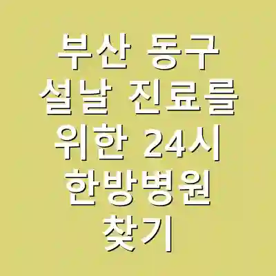 부산 동구 설날 진료를 위한 24시 한방병원 찾기