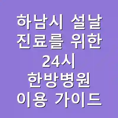 하남시 설날 진료를 위한 24시 한방병원 이용 가이드