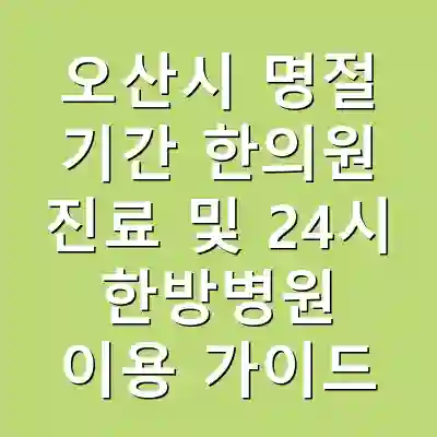 오산시 명절 기간 한의원 진료 및 24시 한방병원 이용 가이드