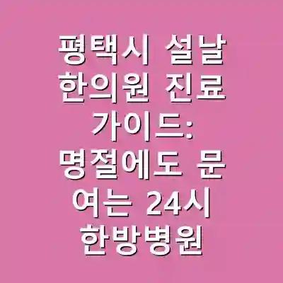 평택시 설날 한의원 진료 가이드: 명절에도 문 여는 24시 한방병원