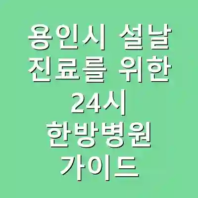 용인시 설날 진료를 위한 24시 한방병원 가이드