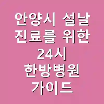 안양시 설날 진료를 위한 24시 한방병원 가이드