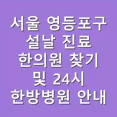 서울 영등포구 설날 진료 한의원 찾기 및 24시 한방병원 안내