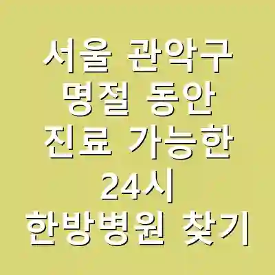 서울 관악구 명절 동안 진료 가능한 24시 한방병원 찾기