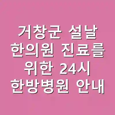 거창군 설날 한의원 진료를 위한 24시 한방병원 안내