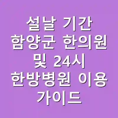 설날 기간 함양군 한의원 및 24시 한방병원 이용 가이드