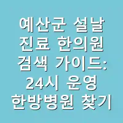 예산군 설날 진료 한의원 검색 가이드: 24시 운영 한방병원 찾기