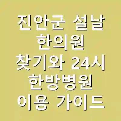 진안군 설날 한의원 찾기와 24시 한방병원 이용 가이드