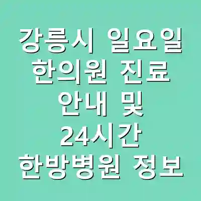 강릉시 일요일 한의원 진료 안내 및 24시간 한방병원 정보