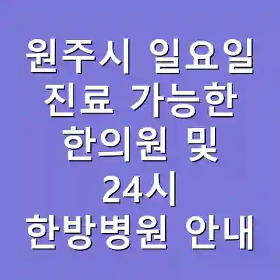 원주시 일요일 진료 가능한 한의원 및 24시 한방병원 안내