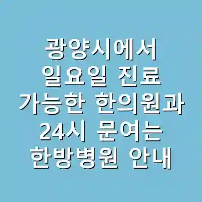 광양시에서 일요일 진료 가능한 한의원과 24시 문여는 한방병원 안내