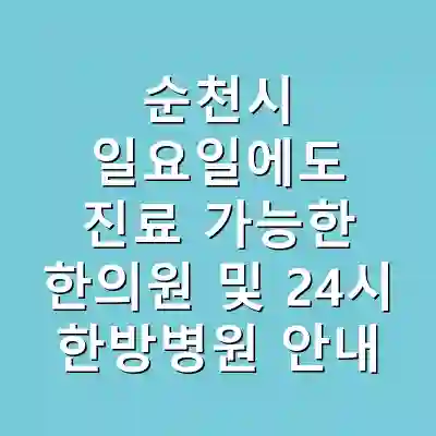 순천시 일요일에도 진료 가능한 한의원 및 24시 한방병원 안내