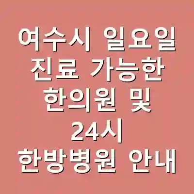 여수시 일요일 진료 가능한 한의원 및 24시 한방병원 안내