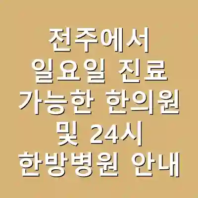 전주에서 일요일 진료 가능한 한의원 및 24시 한방병원 안내