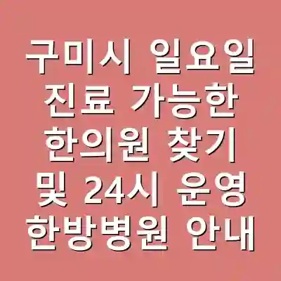 구미시 일요일 진료 가능한 한의원 찾기 및 24시 운영 한방병원 안내