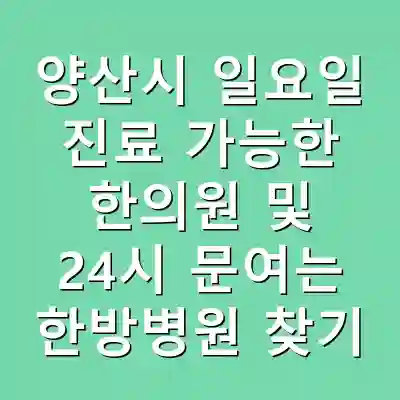 양산시 일요일 진료 가능한 한의원 및 24시 문여는 한방병원 찾기